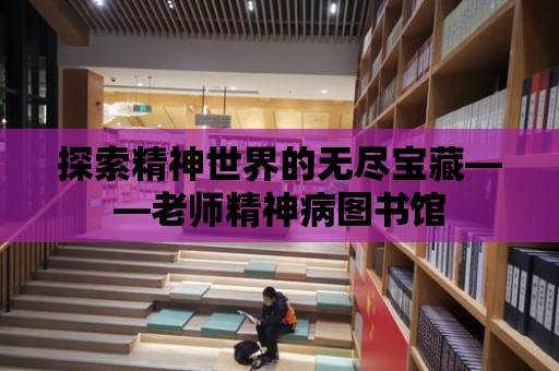 探索精神世界的無盡寶藏——老師精神病圖書館