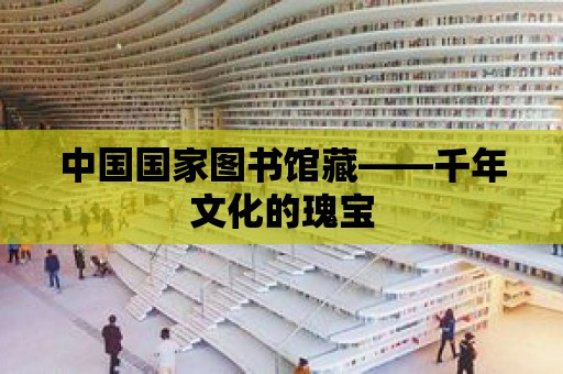 中國國家圖書館藏——千年文化的瑰寶