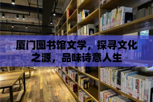 廈門圖書館文學(xué)，探尋文化之源，品味詩意人生