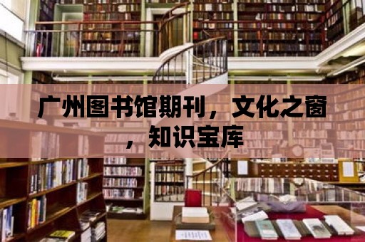 廣州圖書館期刊，文化之窗，知識寶庫