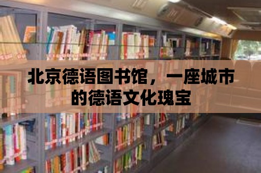 北京德語圖書館，一座城市的德語文化瑰寶