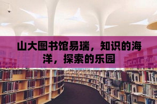 山大圖書館易瑞，知識的海洋，探索的樂園