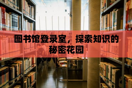 圖書館登錄室，探索知識(shí)的秘密花園