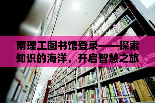 南理工圖書館登錄——探索知識的海洋，開啟智慧之旅