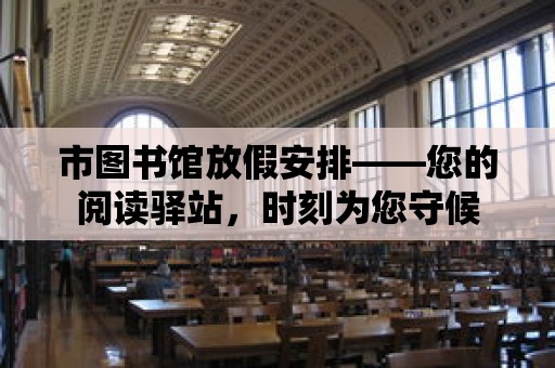 市圖書館放假安排——您的閱讀驛站，時刻為您守候