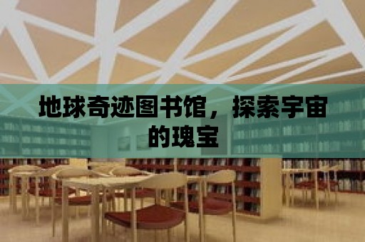 地球奇跡圖書館，探索宇宙的瑰寶