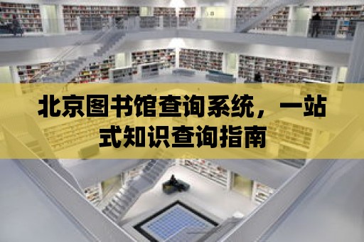 北京圖書館查詢系統，一站式知識查詢指南