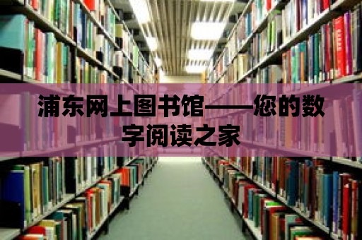 浦東網上圖書館——您的數字閱讀之家