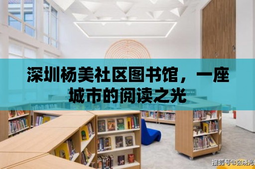 深圳楊美社區(qū)圖書館，一座城市的閱讀之光