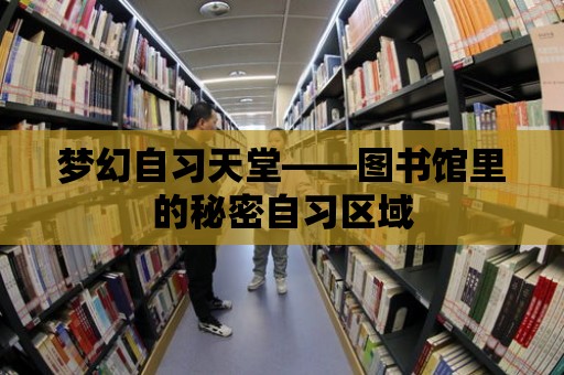 夢幻自習天堂——圖書館里的秘密自習區域