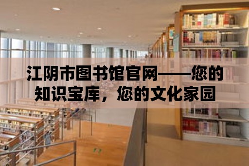 江陰市圖書館官網——您的知識寶庫，您的文化家園