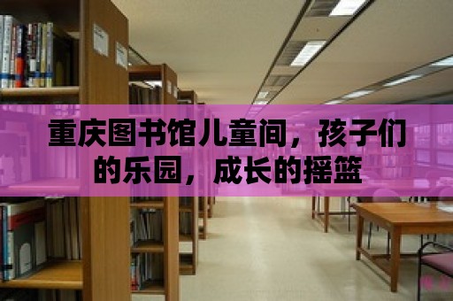 重慶圖書館兒童間，孩子們的樂園，成長的搖籃