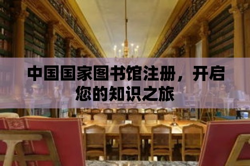 中國國家圖書館注冊，開啟您的知識之旅