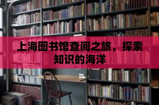 上海圖書館查閱之旅，探索知識的海洋