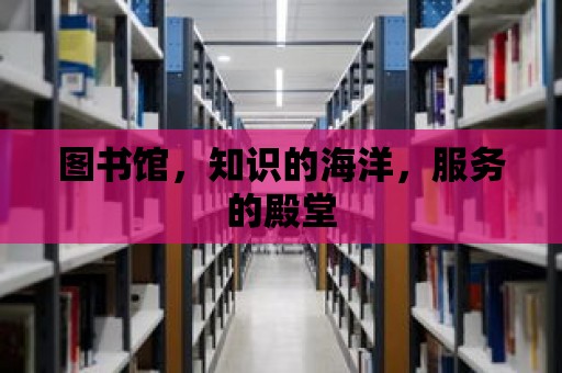 圖書館，知識的海洋，服務的殿堂