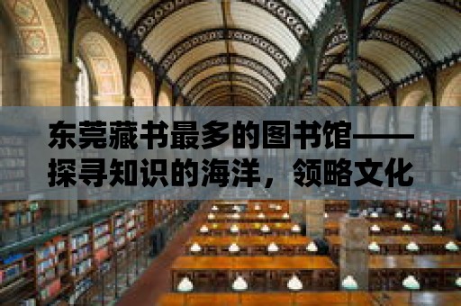 東莞藏書最多的圖書館——探尋知識的海洋，領(lǐng)略文化的魅力