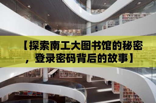 【探索南工大圖書館的秘密，登錄密碼背后的故事】