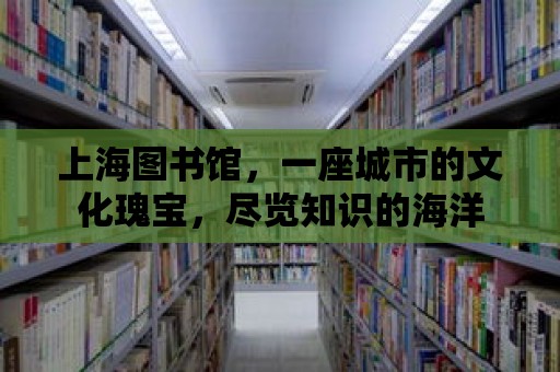 上海圖書館，一座城市的文化瑰寶，盡覽知識的海洋