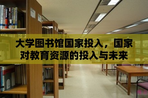 大學(xué)圖書館國(guó)家投入，國(guó)家對(duì)教育資源的投入與未來