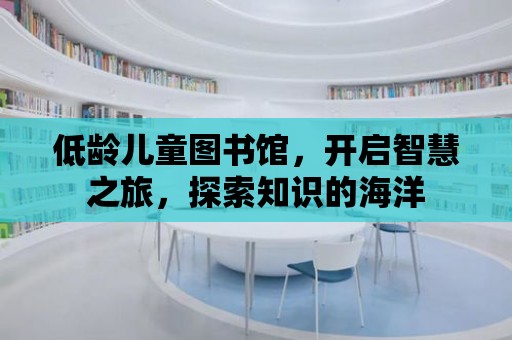 低齡兒童圖書館，開啟智慧之旅，探索知識的海洋