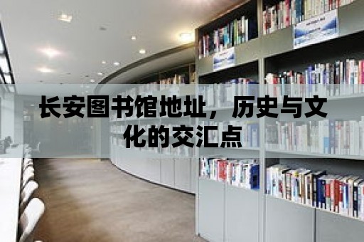 長安圖書館地址，歷史與文化的交匯點