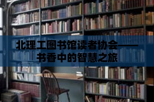 北理工圖書館讀者協(xié)會——書香中的智慧之旅