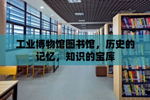 工業(yè)博物館圖書館，歷史的記憶，知識的寶庫