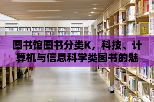 圖書館圖書分類K，科技、計算機與信息科學(xué)類圖書的魅力