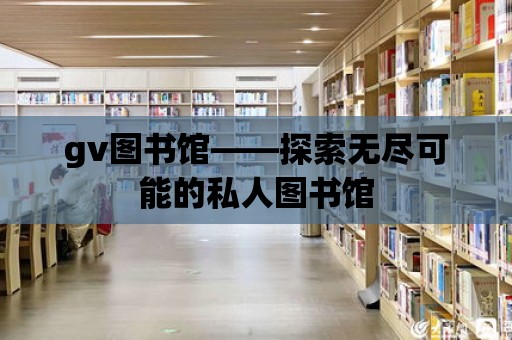 gv圖書館——探索無盡可能的私人圖書館