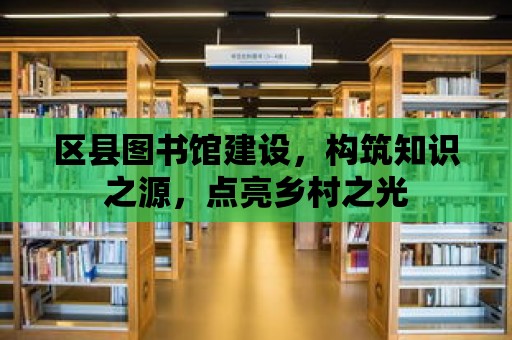 區縣圖書館建設，構筑知識之源，點亮鄉村之光