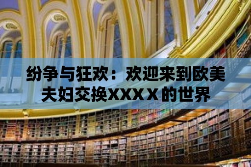 紛爭與狂歡：歡迎來到歐美夫婦交換XXXⅩ的世界