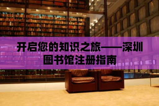 開啟您的知識之旅——深圳圖書館注冊指南