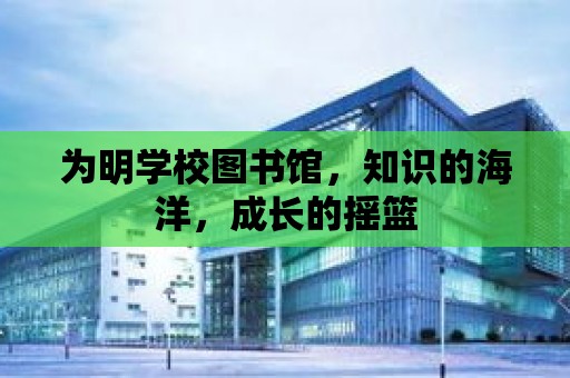 為明學校圖書館，知識的海洋，成長的搖籃