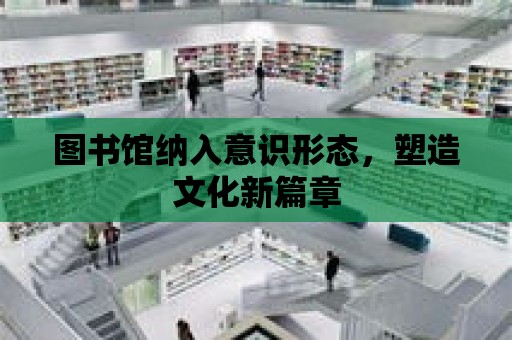 圖書館納入意識形態，塑造文化新篇章