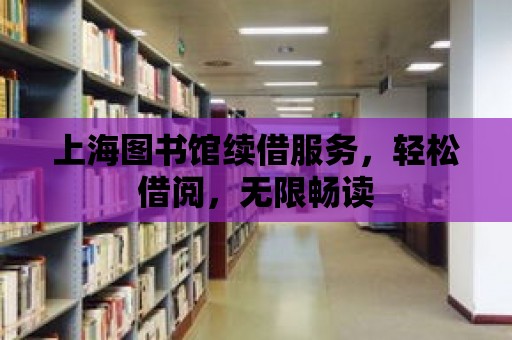 上海圖書館續借服務，輕松借閱，無限暢讀