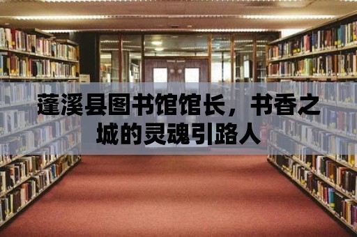 蓬溪縣圖書館館長，書香之城的靈魂引路人