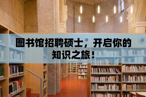 圖書館招聘碩士，開啟你的知識之旅！