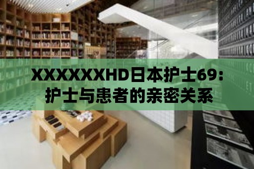 XXXXXXHD日本護士69: 護士與患者的親密關系