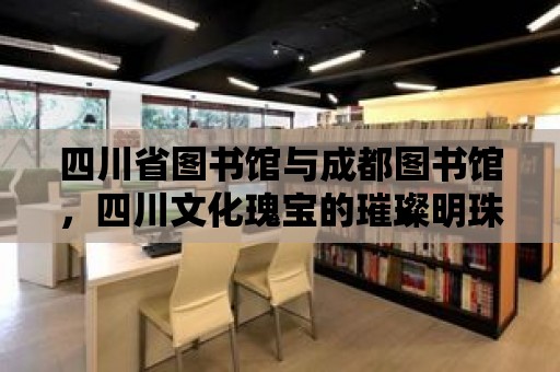 四川省圖書館與成都圖書館，四川文化瑰寶的璀璨明珠