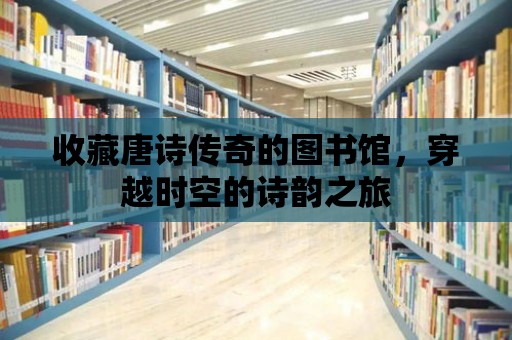 收藏唐詩傳奇的圖書館，穿越時(shí)空的詩韻之旅