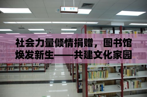 社會力量傾情捐贈，圖書館煥發新生——共建文化家園