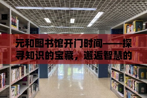 元和圖書館開門時間——探尋知識的寶藏，邂逅智慧的時光