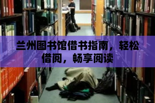 蘭州圖書館借書指南，輕松借閱，暢享閱讀