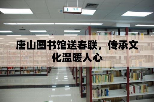 唐山圖書館送春聯，傳承文化溫暖人心