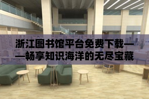 浙江圖書館平臺免費下載——暢享知識海洋的無盡寶藏