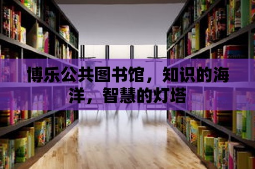 博樂公共圖書館，知識的海洋，智慧的燈塔