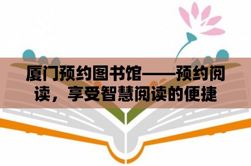 廈門預(yù)約圖書館——預(yù)約閱讀，享受智慧閱讀的便捷