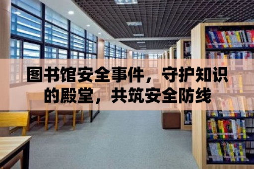 圖書館安全事件，守護(hù)知識(shí)的殿堂，共筑安全防線