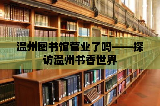 溫州圖書館營業了嗎——探訪溫州書香世界