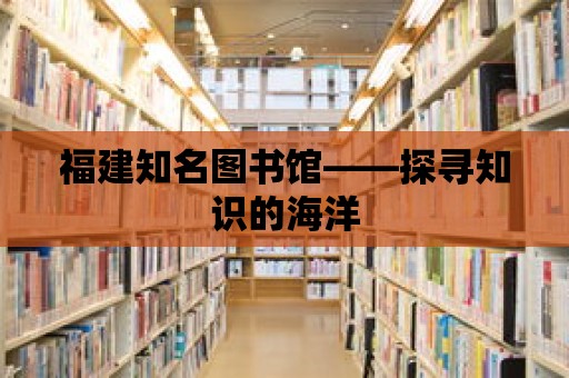 福建知名圖書館——探尋知識的海洋